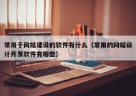 常用于網(wǎng)站建設(shè)的軟件有什么（常用的網(wǎng)站設(shè)計(jì)開(kāi)發(fā)軟件有哪些）